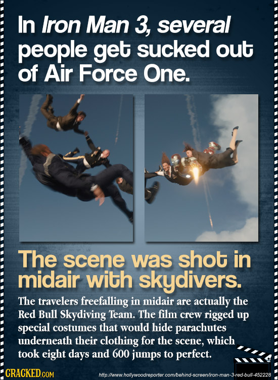 In Iron Man 3, several people get sucked out of Air Force One. The scene was shot in midair with skydivers. The travelers freefalling in midair are ac