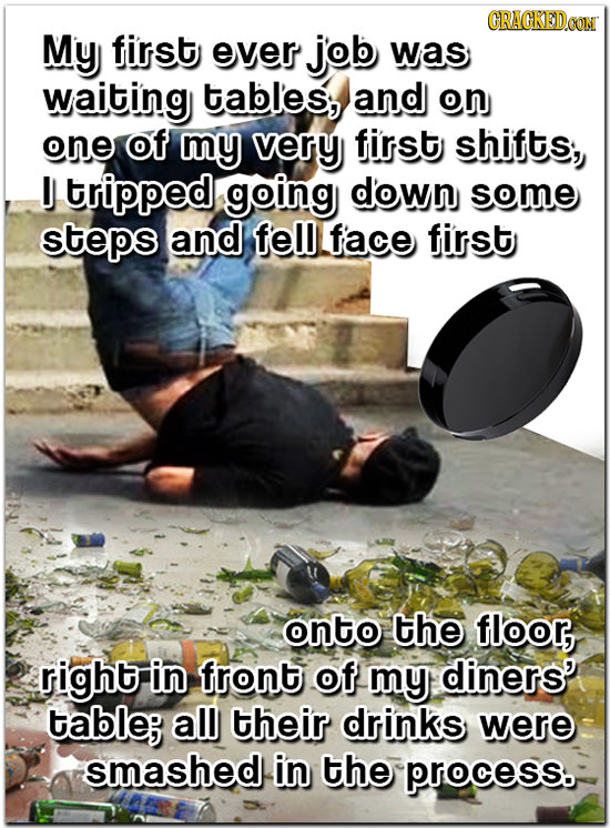CRACKEDCON My first ever job was waiting tables, and on one of my very first shifts, J tripped going down some steps and fell face first onto the floo
