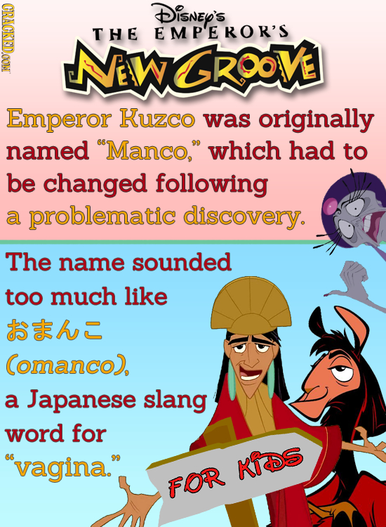 CRACKEDOON DisnEy's THE EMP'EKOR'S WROOVE Emperor Kuzco was originally named Manco, which had to be changed following a problematic discovery. The n