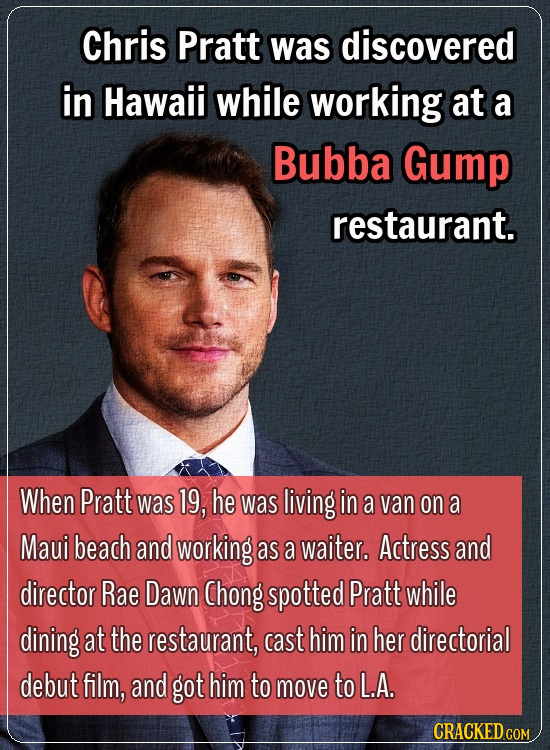 Chris Pratt was discovered in Hawaii while working at a Bubba Gump restaurant. When Pratt was 19, he was living in a van on a Maui beach and working a