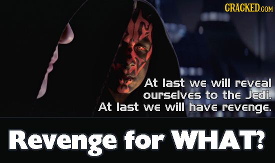 CRACKED.COM At last We will revEAL OUrSelves to the Jedi. At last WE will have revenge. Revenge for WHAT?