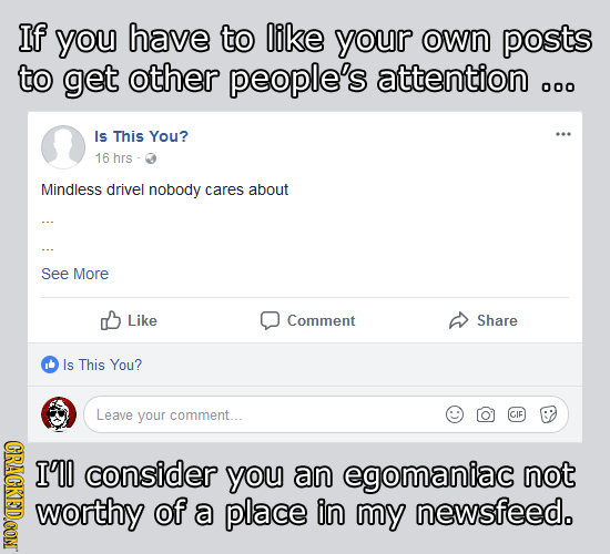 If you have to like your own posts to get other people's attention 000 Is This You? 16 hrs Mindless drivel nobody cares about See More Like Comment Sh