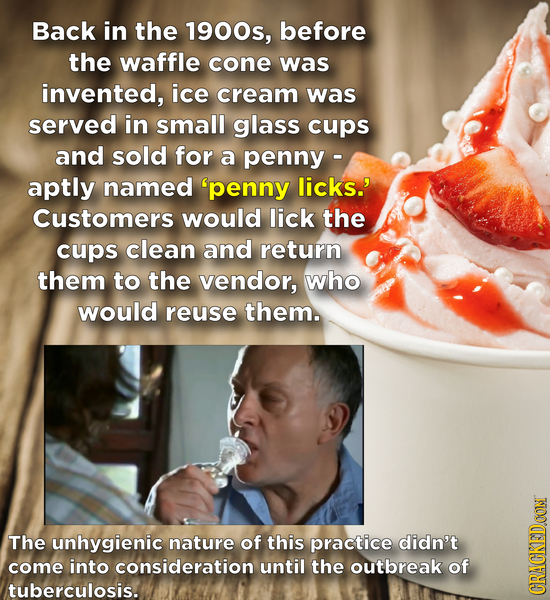 Back in the 1900s, before the waffle cone was invented, ice cream was served in small glass cups and sold for a penny - aptly named 'penny licks.' Cus