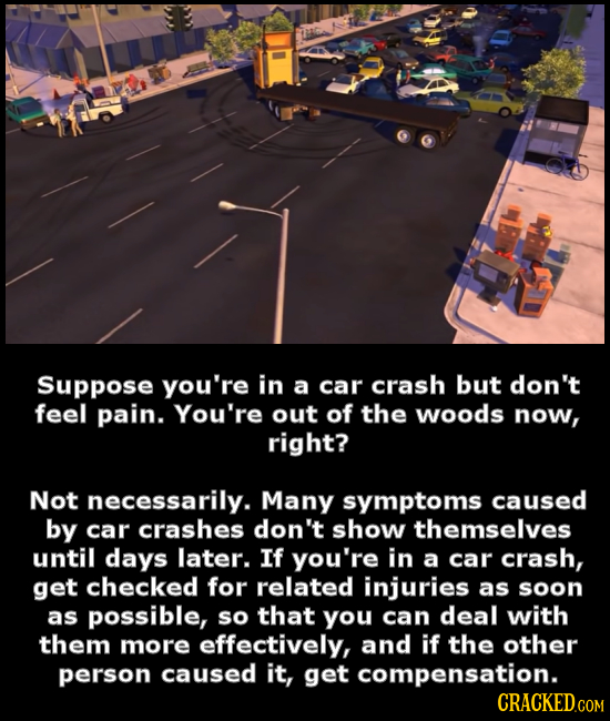 Suppose you're in a car crash but don't feel pain. You're out of the woods now, right? Not necessarily. Many symptoms caused by car crashes don't show