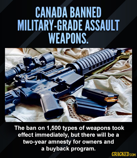 CANADA BANNED MILITARY-GRADE ASSAULT WEAPONS. The ban on 500 types of weapons took effect immediately, but there will be a two-year amnesty for owners