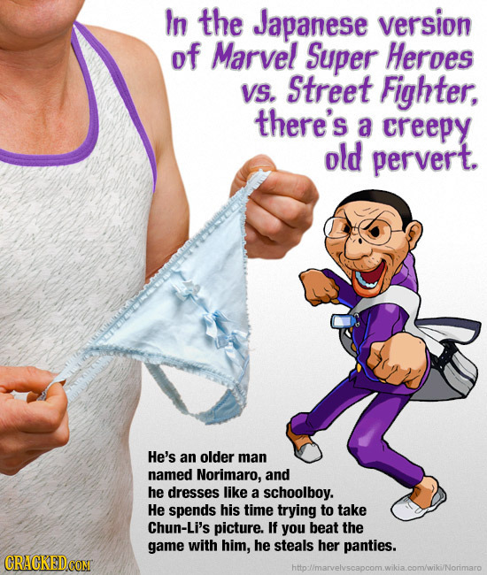 In the Japanese version of Marvel Super Heroes VS. Street Fighter, there's a creepy old pervert. He's an older man named Norimaro, and he dresses like