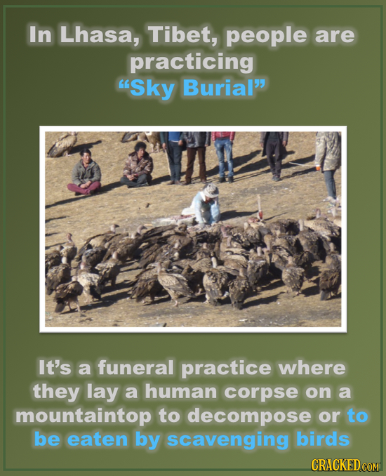 In Lhasa, Tibet, people are practicing Sky Burial It's a funeral practice where they lay a human corpse on a mountaintop to decompose or to be eaten