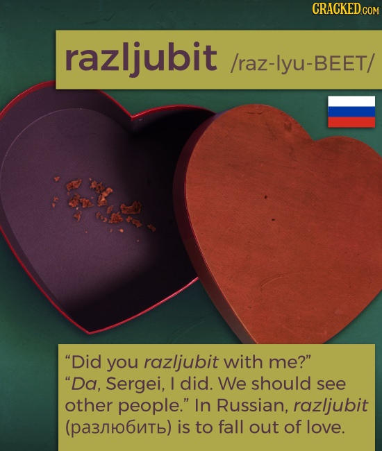 CRACKED.COM razljubit /raz-lyu-BEET/ Did you razljubit with me? Da, Sergei, I did. We should see other people. In Russian, razljubit (pa3ro6nTb) i