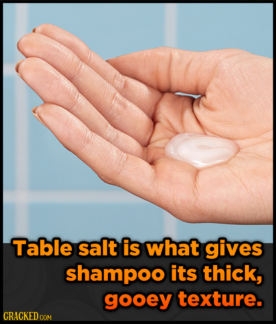 Table salt is what gives shampoo its thick, gooey texture. CRACKED
