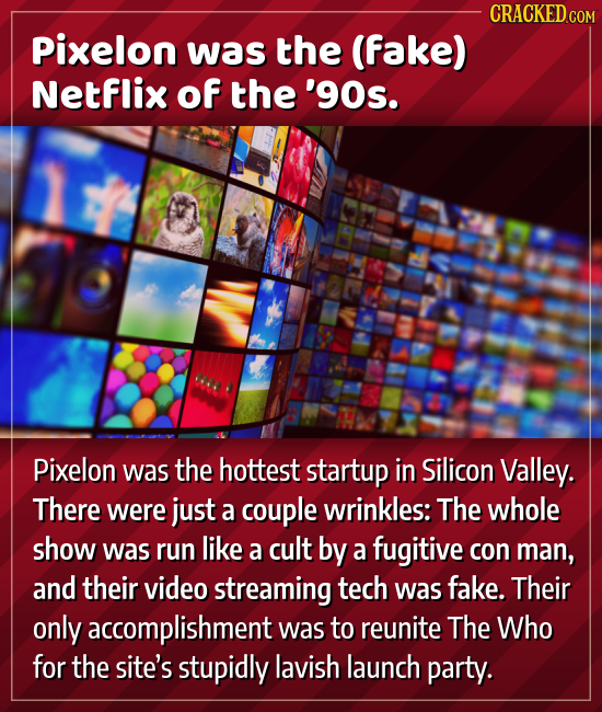 CRACKEDCO Pixelon was the (fake) Netflix of the '90s. Pixelon was the hottest startup in Silicon Valley. There were just a couple wrinkles: The whole