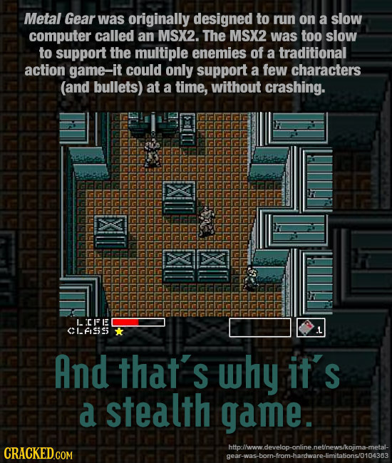 Metal Gear was originally designed to run on a slow computer called an MSX2. The MSX2 was too slow to support the multiple enemies of a traditional ac