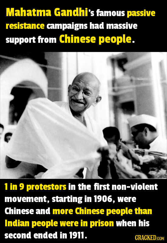 Mahatma Gandhi's famous passive resistance campaigns had massive support from Chinese people. 1 in 9 protestors in the first non-violent movement, sta