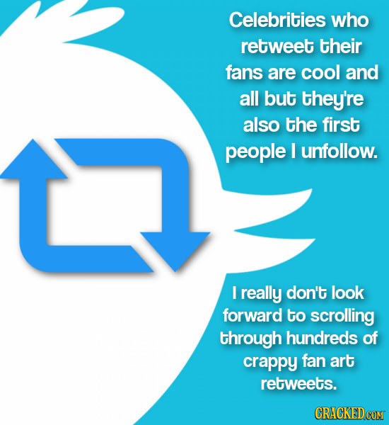 Celebrities who retweet their fans are cool and all but they're also the first people I unfollow. L I really don't look forward to scrolling through h