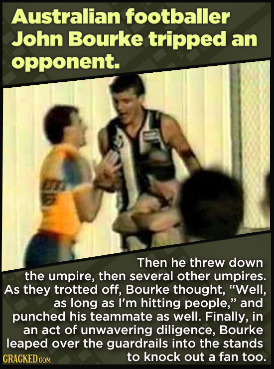 21 Beloved Celebrities Who Melted Down In Spectacular Ways - Then he threw down
the umpire, then several other umpires.
As they trotted off, Bourke t