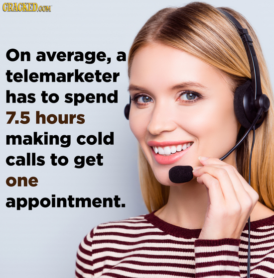 CRACKEDOON On average, a telemarketer has to spend 7.5 hours making cold calls to get one appointment.
