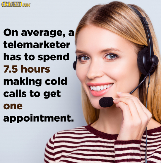 CRACKEDOON On average, a telemarketer has to spend 7.5 hours making cold calls to get one appointment. 