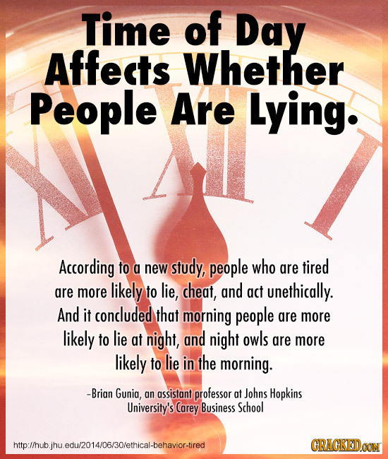 Time of Day Affects Whether People Are Lying. According to a new study, people who are tired are more likely to lie, cheat, and act unethically. And i