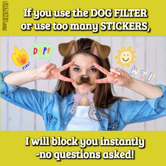 CRACKED.COM If you use the DOG FILTER or use too many STICKERS, DOPE WTF fIRE! I will block you instantly -no questions asked!