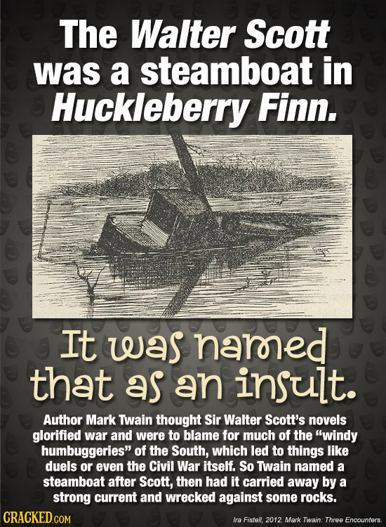 The Walter Scott was a steamboat in Huckleberry Finn. It was narned that as an insult. Author Mark Twain thought Sir Walter Scott's novels glorified w