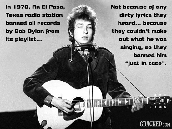 In 1970, An EI Paso, Not because of any Texas radio station dirty lyrics they banned all records heard... because by Bob Dylan from they couldn't make