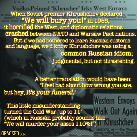 Vodka-Primed 'Khrusher Irks West Envoys When Soviet premier Khrushchev declared We will bury you! in 1956, it horrified the West, and diplomatic rel