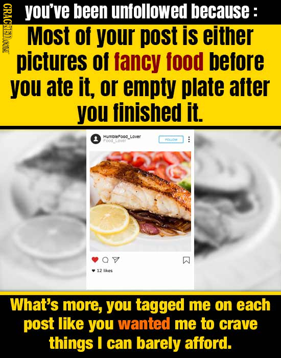 CRAGE you've been unfollowed because: Most Of your post is either pictures of fancy food before you ate it, or empty plate after you finished it Humbl