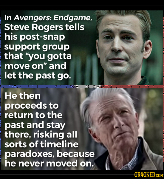 In Avengers: Endgame, Steve Rogers tells his post-snap support group that you gotta move on and let the past go. He then proceeds to return to the p