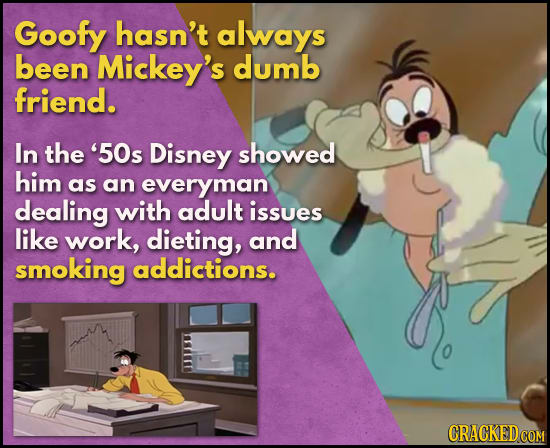Goofy hasn't always been Mickey's dumb friend. In the '50s Disney showed him as an everyman dealing with adult issues like work, dieting, and smoking