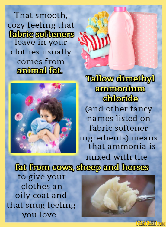 That smooth, cozy feeling that fabric softeners leave in your clothes usually comes from animal fat. Tallow dimethyl ammonium chloride (and other fanc