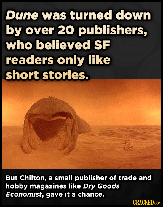 Dune was turned down by over 20 publishers, who believed SF readers only like short stories. But Chilton, a small publisher of trade and hobby magazin