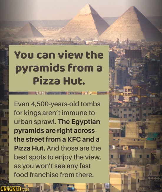 You can view the pyramids from a Pizza Hut. Even 4,500-years-old tombs for kings aren't immune to urban sprawl. The Egyptian pyramids are right across