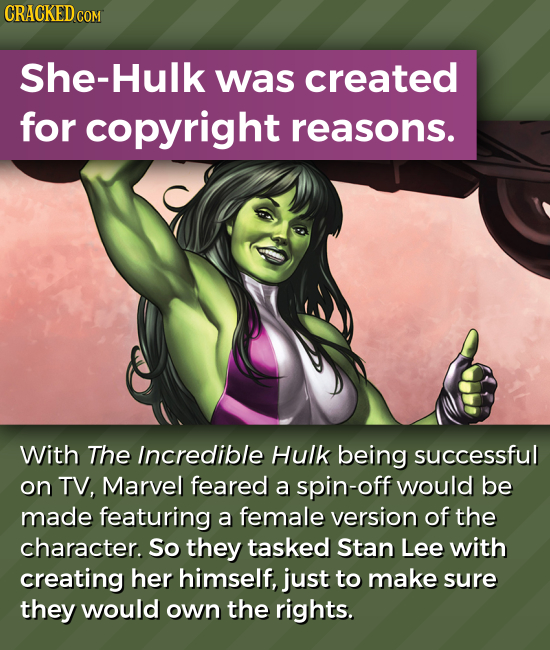She-Hulk was created for copyright reasons. With The Incredible Hulk being successful on TV, Marvel feared a spin-off would be made featuring a female