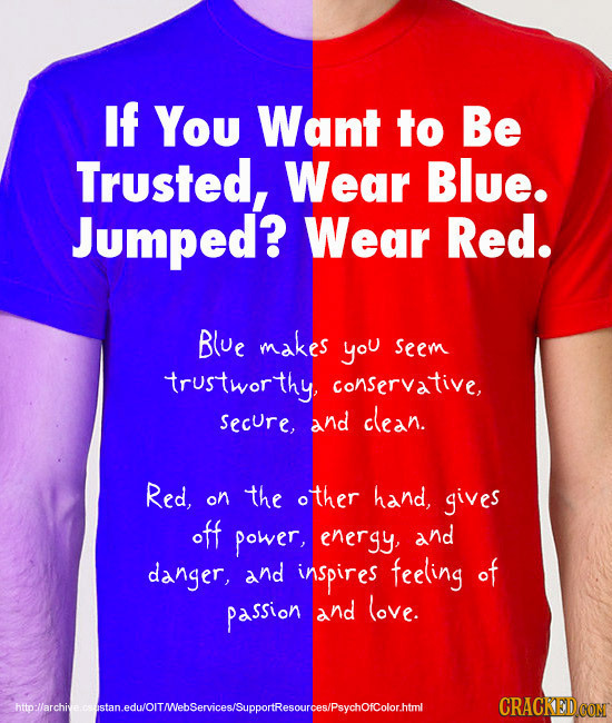 If You Want to Be Trusted, Wear Blue. Jumped? Wear Red. Blue makes you seem trustworthy, conservative, secure, and clean. Red, on the other hand, give