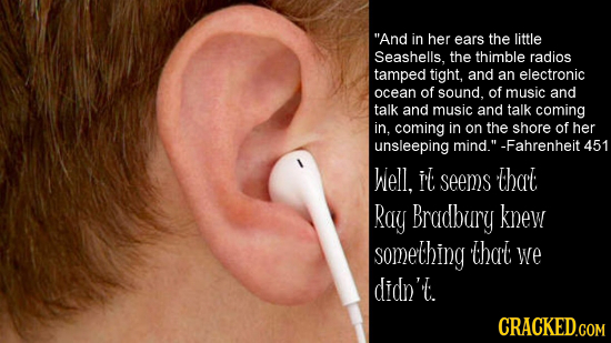 And in her ears the little Seashells, the thimble radios tamped tight, and an electronic ocean of sound, of music and talk and music and talk coming