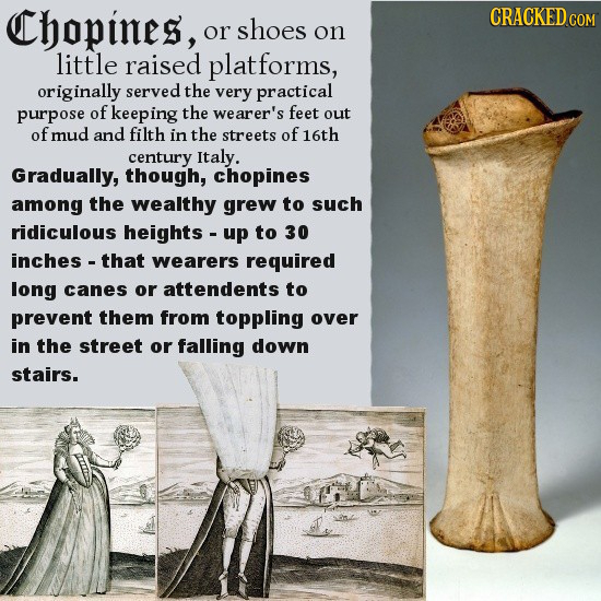 Chopines, CRACKED or shoes on little raised platforms, originally served the very practical purpose of keeping the wearer's feet out of mud and filth