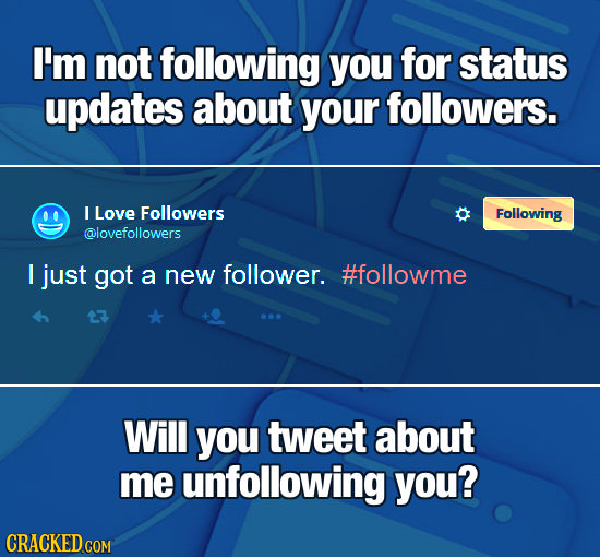 I'm not following you for status updates about your followers. I Love Followers Following @lovefollowers I just got a new follower. #followme Will you