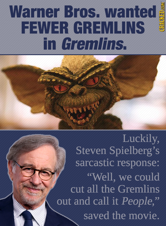 Warner Bros. wanted FEWER GREMLINS CRAGA in Gremlins. Luckily, Steven Spielberg's sarcastic response: Well, we could cut all the Gremlins out and cal