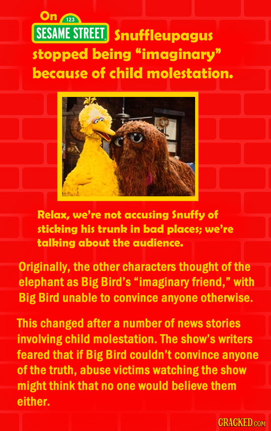 On 123 SESAME STREET Snuffleupagus stopped being imaginary because of child molestation. Relax, we're not accusing Snuffy of sticking his trunk in b