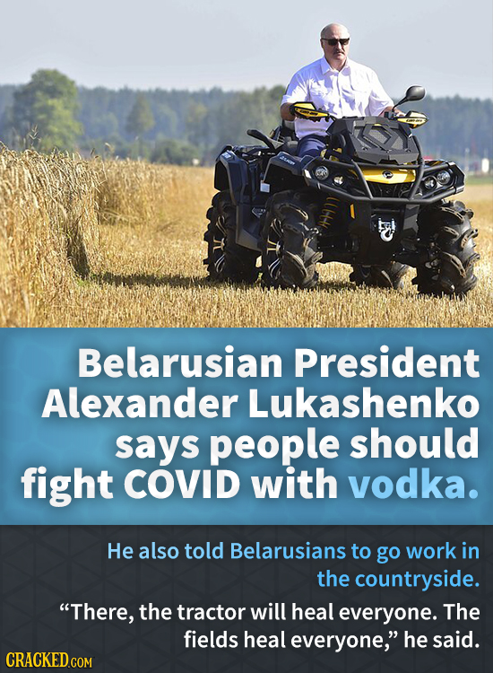Belarusian President Alexander Lukashenko says people should fight COVID with vodka. He also told Belarusians to go work in the countryside. There, t