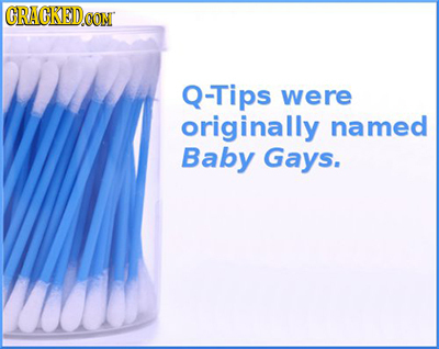 CRACKED.OON Q-Tips were originally named Baby Gays. 
