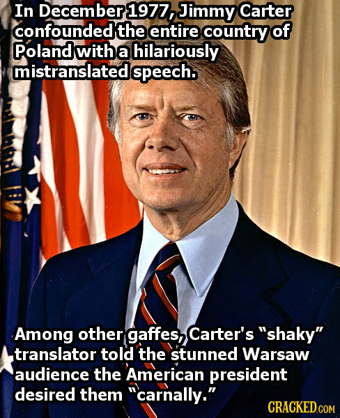 In December 1977, Jimmy Carter confounded the entire country of Poland with a hilariously mistranslatede speech. Among other gaffes, Carter's shaky