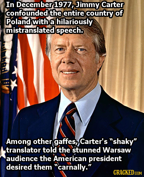 In December 1977, Jimmy Carter confounded the entire country of Poland with a hilariously mistranslatede speech. Among other gaffes, Carter's shaky 