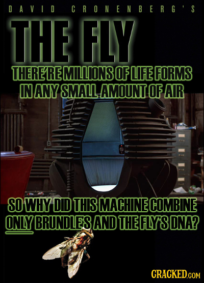 D AVID CRONENBERG'S THE FLY THERERE MILLIONS OF LIFE FORMS IN ANY SMALL AMOUNT OF AIR SO WHY DID THIS MACHINE COMBINE ONLY BRUNDLES AND THE FLY'S DNA?