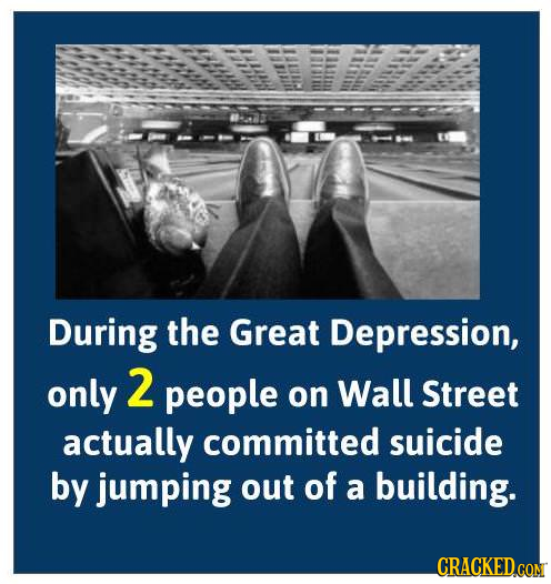 During the Great Depression, only 2 people on Wall Street actually committed suicide by jumping out of a building. CRACKEDCON