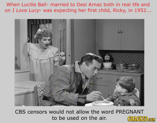 When Lucille Ball- married to Desi Arnaz both in real life and on I LoVE Lucy- was expecting her first child, Ricky, in 1952... CBS censors would not