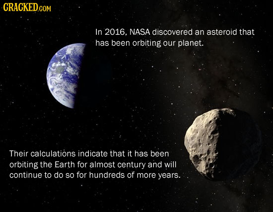 CRACKED.COM In 2016. NASA discovered an asteroid that has been orbiting our planet. Their calculations indicate that it has been orbiting the Earth fo