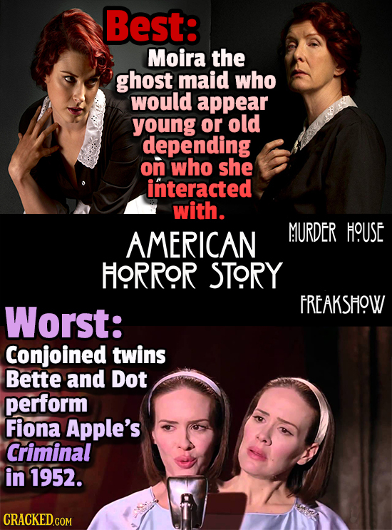 Best: Moira the ghost maid who would appear young or old depending on who she interacted with. AMERICAN MURDER HOUSE HORROR STORY Worst: FREAKSHOW Con
