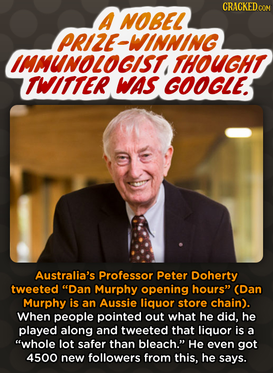 CRACKED.COM A NOBEL PRIZE-WINNING IMMUNOLOGIST THOUGHT THITTER Was GOOGLE. Australia's Professor Peter Doherty tweeted Dan Murphy opening hours (Dan