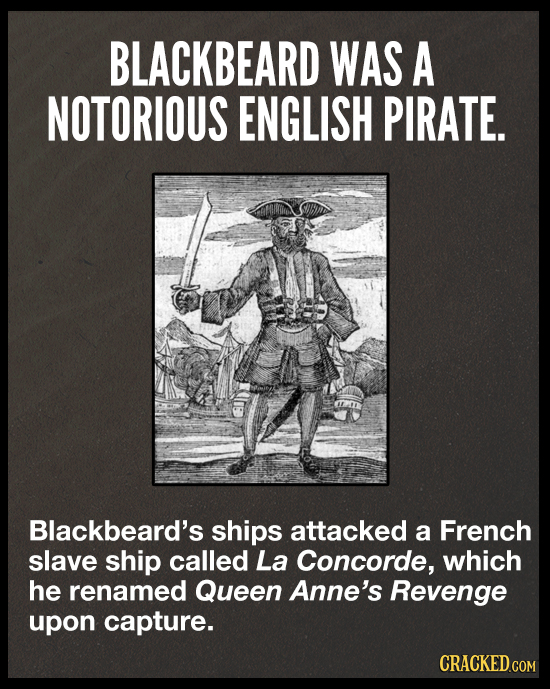BLACKBEARD WAS A NOTORIOUS ENGLISH PIRATE. Blackbeard's ships attacked a French slave ship called La Concorde, which he renamed Queen Anne's Revenge u