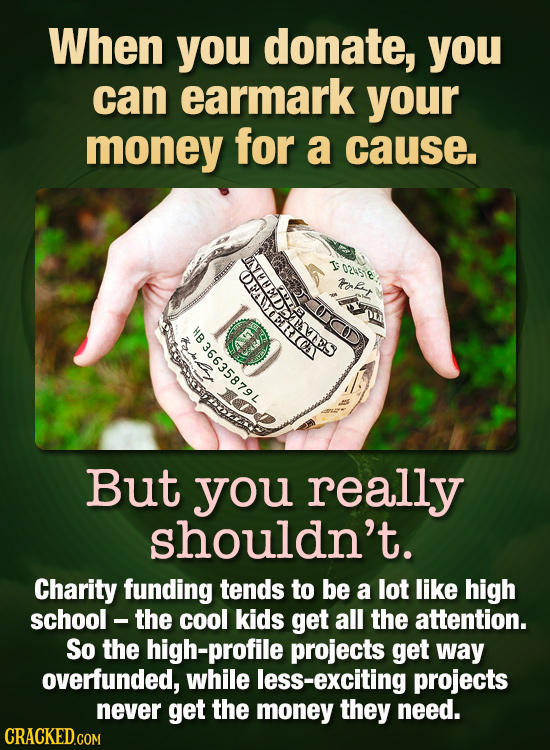 When you donate, you can earmark your money for a cause. T ocesie EDTS rofny But you really shouldn't. Charity funding tends to be a lot like high sch